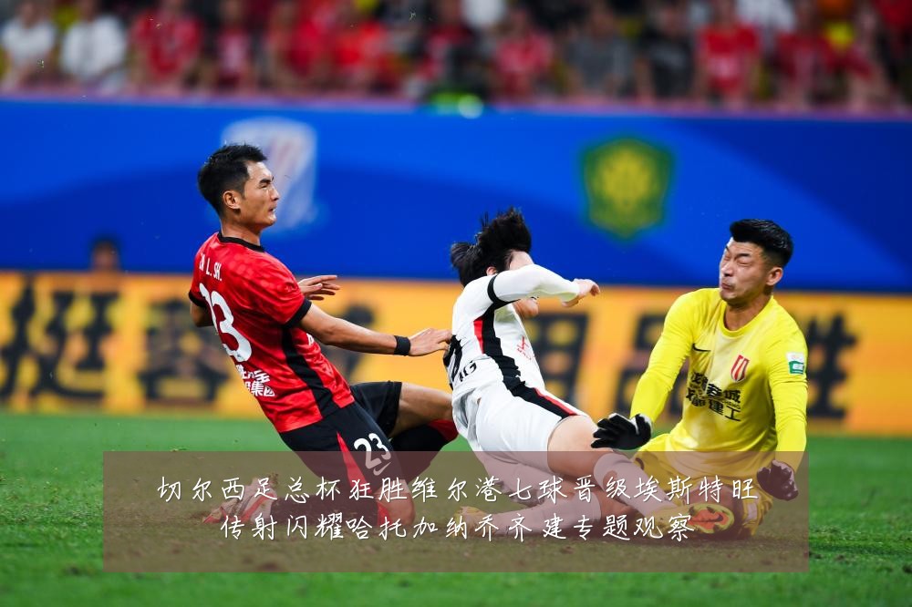 切尔西足总杯狂胜维尔港七球晋级埃斯特旺传射闪耀哈托加纳乔齐建专题观察